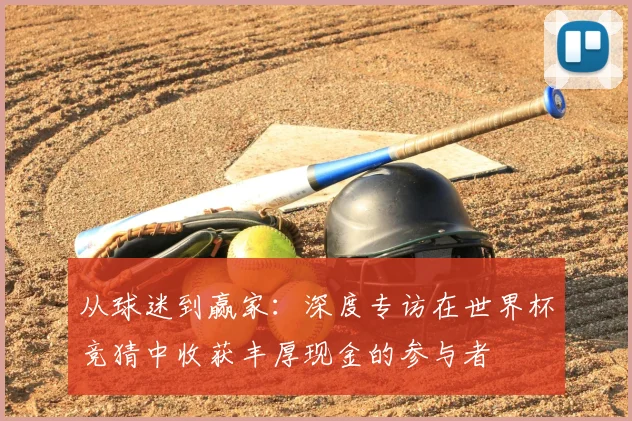 从球迷到赢家：深度专访在世界杯竞猜中收获丰厚现金的参与者