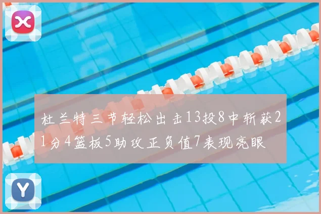 杜兰特三节轻松出击13投8中斩获21分4篮板5助攻正负值7表现亮眼