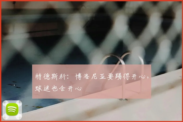 特德斯科:博洛尼亚要踢得开心,球迷也会开心