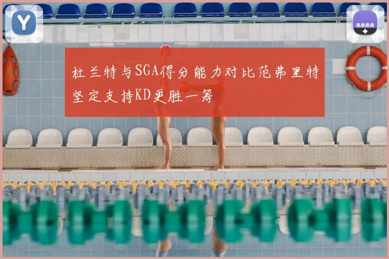 杜兰特与SGA得分能力对比范弗里特坚定支持KD更胜一筹