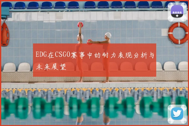 EDG在CSGO赛事中的耐力表现分析与未来展望