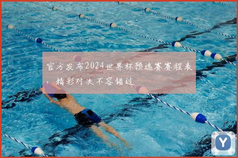官方发布2024世界杯预选赛赛程表，精彩对决不容错过