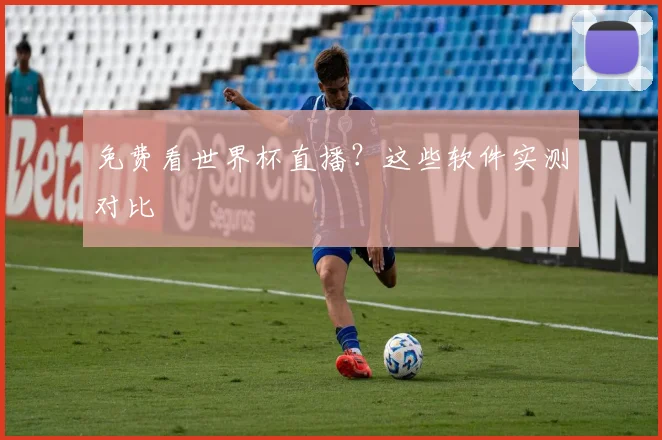 免费看世界杯直播？这些软件实测对比