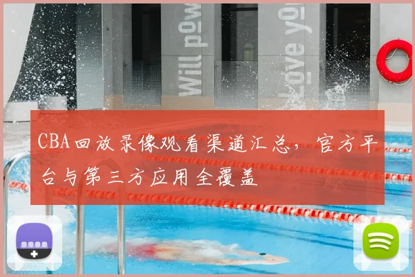 CBA回放录像观看渠道汇总，官方平台与第三方应用全覆盖