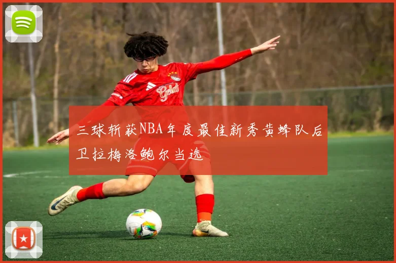 三球斩获NBA年度最佳新秀黄蜂队后卫拉梅洛鲍尔当选