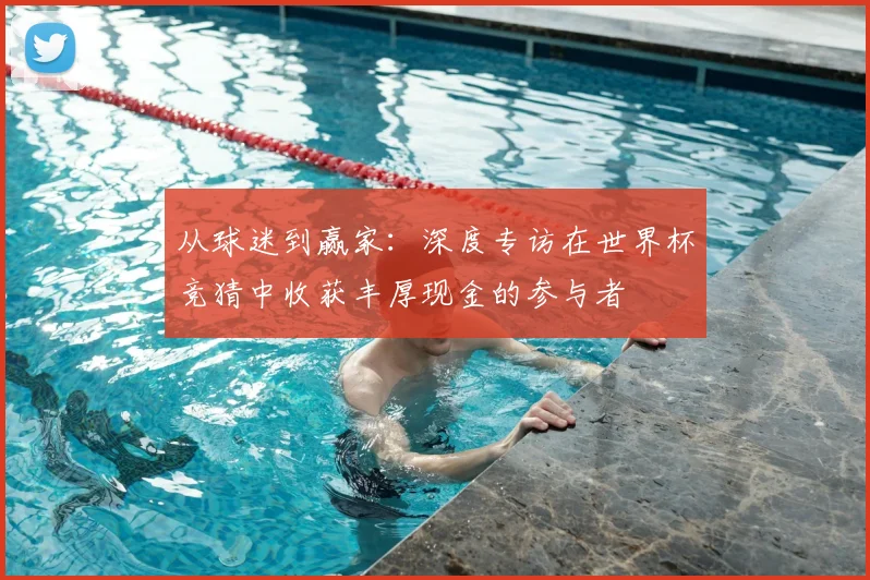 从球迷到赢家：深度专访在世界杯竞猜中收获丰厚现金的参与者