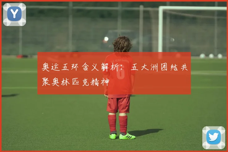 奥运五环含义解析：五大洲团结共聚奥林匹克精神