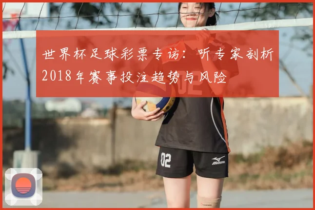 世界杯足球彩票专访：听专家剖析2018年赛事投注趋势与风险