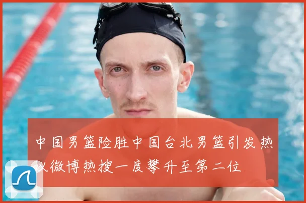 中国男篮险胜中国台北男篮引发热议微博热搜一度攀升至第二位