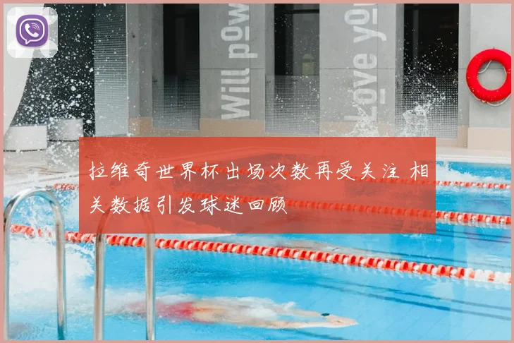 拉维奇世界杯出场次数再受关注 相关数据引发球迷回顾