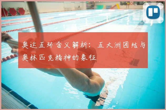 奥运五环含义解析：五大洲团结与奥林匹克精神的象征