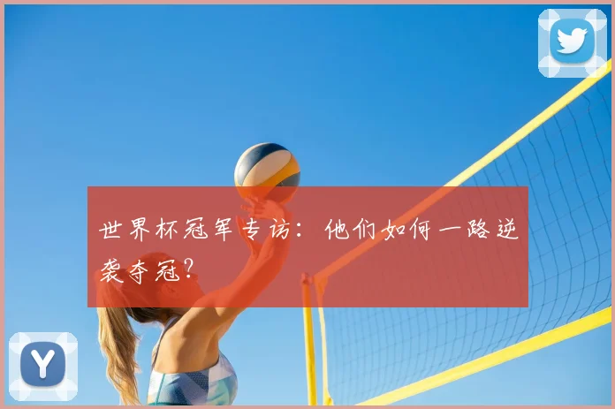 世界杯冠军专访：他们如何一路逆袭夺冠？