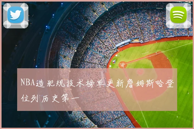 NBA造犯规技术榜单更新詹姆斯哈登位列历史第一