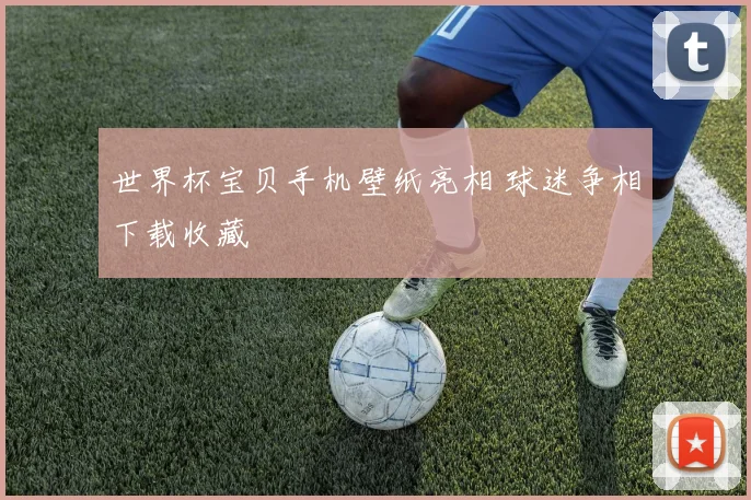 世界杯宝贝手机壁纸亮相 球迷争相下载收藏