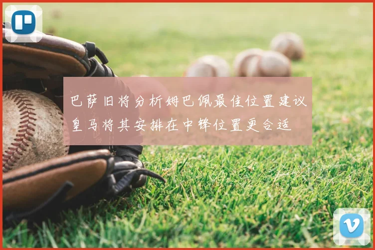巴萨旧将分析姆巴佩最佳位置建议皇马将其安排在中锋位置更合适