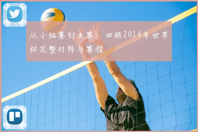 从小组赛到决赛：回顾2014年世界杯完整对阵与赛程