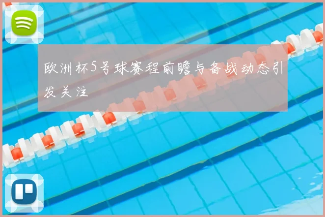 欧洲杯5号球赛程前瞻与备战动态引发关注