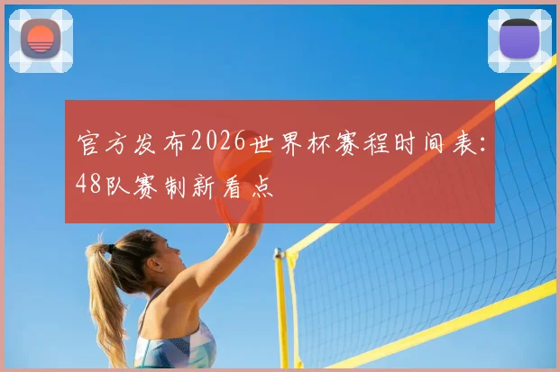 官方发布2026世界杯赛程时间表：48队赛制新看点