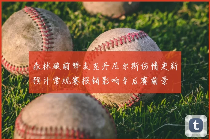森林狼前锋麦克丹尼尔斯伤情更新预计常规赛报销影响季后赛前景