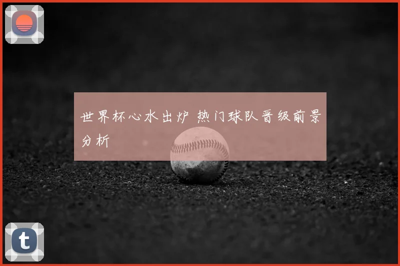 世界杯心水出炉 热门球队晋级前景分析