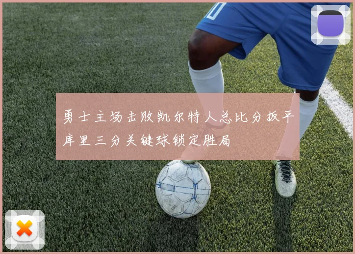 勇士主场击败凯尔特人总比分扳平库里三分关键球锁定胜局