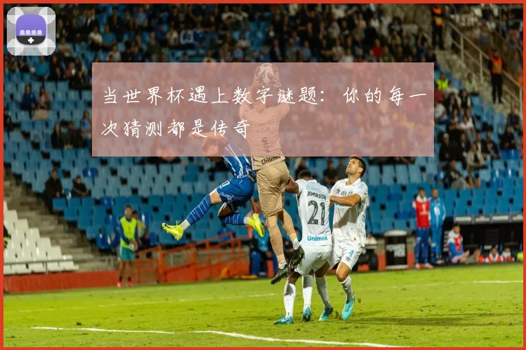 当世界杯遇上数字谜题：你的每一次猜测都是传奇