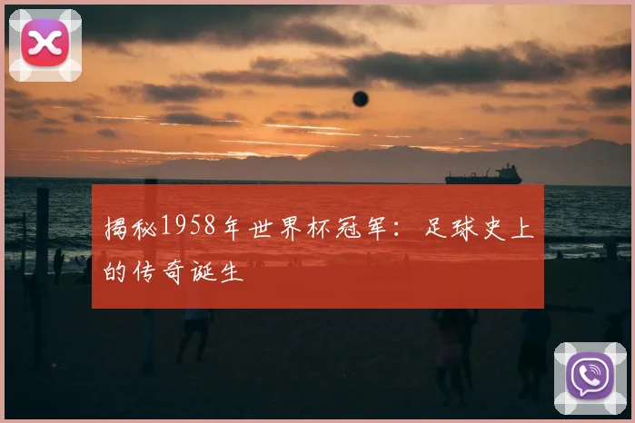 揭秘1958年世界杯冠军：足球史上的传奇诞生