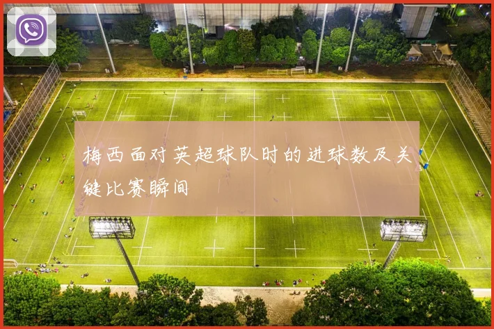 梅西面对英超球队时的进球数及关键比赛瞬间